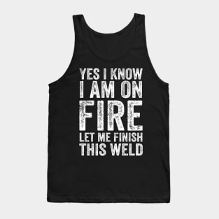 Yes I Know Im On Fire Let Me Finish This Weld Funny Welding Tank Top